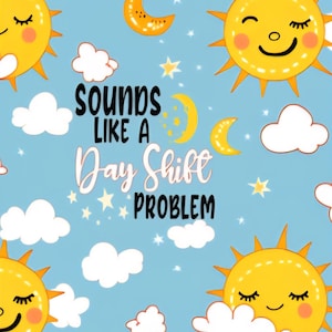Könnte beinhalten: Eine skurrile Illustration auf hellblauem Hintergrund mit lächelnden Sonnen, Monden, flauschigen weißen Wolken und Sternen. Der Text "sounds like a Day Shift PROBLEM" ist prominent in der Mitte platziert und erzeugt ein verspieltes und fröhliches Design.