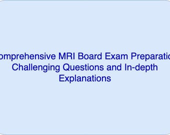 Comprehensive MRI Board Exam Preparation: 50 Challenging Questions and In-depth Explanations