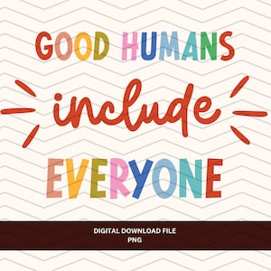 May include: A digital download graphic with the words "GOOD HUMANS include EVERYONE" in colorful, playful lettering. The background has a cream color with a chevron pattern. The bottom of the image has the text "DIGITAL DOWNLOAD FILE PNG".