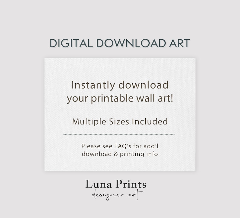 May include: Digital download art text on a white background. The text reads "Instantly download your printable wall art! Multiple Sizes Included. Please see FAQ's for add'l download & printing info. Luna Prints designer art."