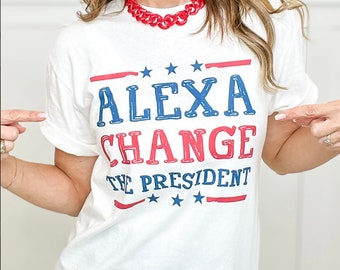 Funny Patriotic Shirt or Memorial Day Alexa Change the President Funny Shirt for 4th of July