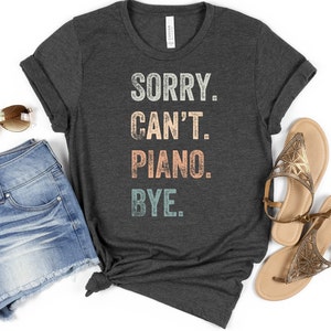 Sorry, Can&#39;t, Piano, Bye T Shirt, Piano Teacher Shirt, Piano Student Shirt, Piano Lessons, Piano Gift, Piano Lover, Piano Lover Gift