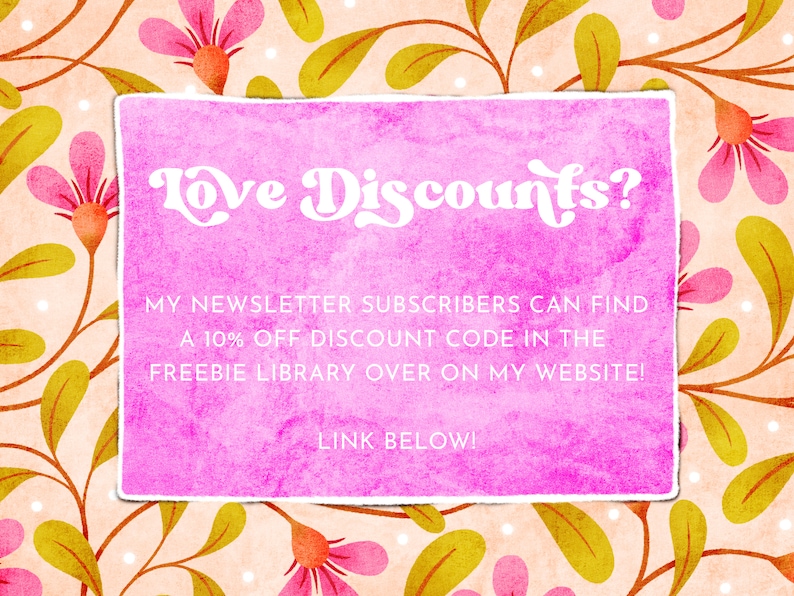 以下が含まれることがあります： ピンクの水彩画の背景に花柄が描かれています。破れた縁のあるピンク色の長方形の中に、「Love Discounts?」というテキストと、「MY NEWSLETTER SUBSCRIBERS CAN FIND A 10% OFF DISCOUNT CODE IN THE FREEBIE LIBRARY OVER ON MY WEBSITE! LINK BELOW!」というメッセージが書かれています。