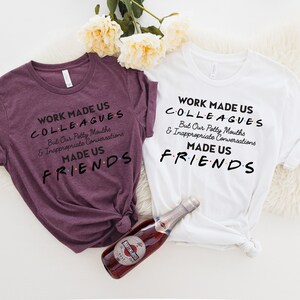May include: Two t-shirts with a Friends-themed design. The text on the shirts reads "Work made us colleagues but our potty mouths and inappropriate conversations made us friends".