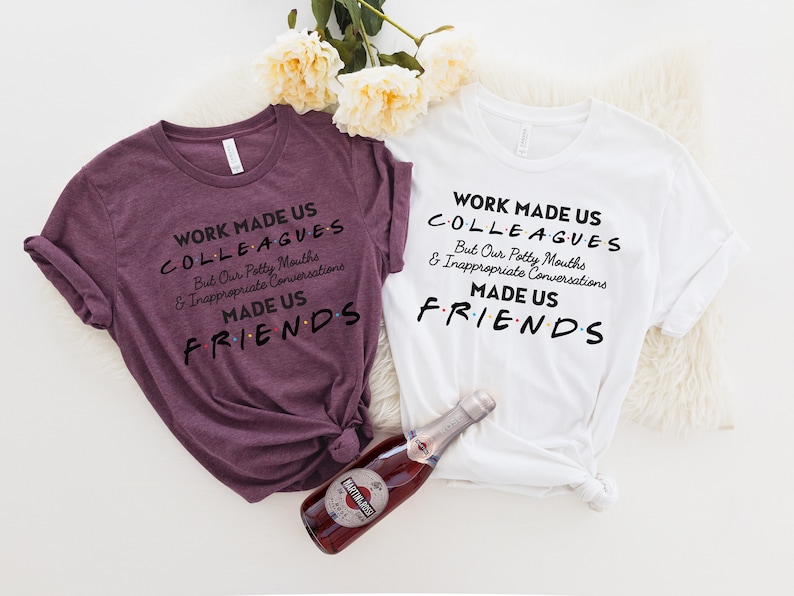 May include: Two t-shirts with a Friends-themed design. The text on the shirts reads "Work made us colleagues but our potty mouths and inappropriate conversations made us friends".
