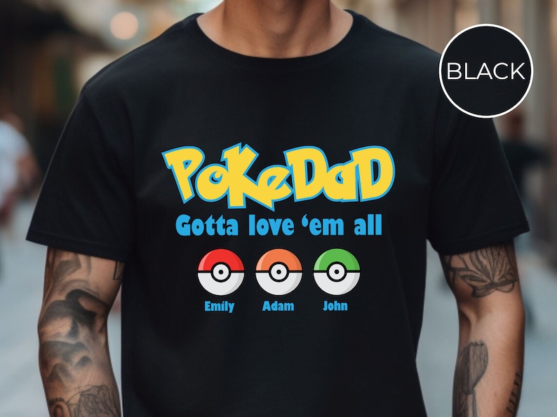 May include: Black t-shirt with the text "PokeDad Gotta love 'em all" and three Pokeball images with the names "Emily", "Adam", and "John" underneath.