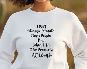 I Don't Always Tolerate Stupid People But When I Do I Am Probably At Work SweatShirt, Funny Work Sweatshirt, sarcastic sweatshirt