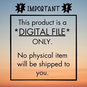 May include: A digital file notice with a black exclamation point on each side of the word "IMPORTANT". The text reads "This product is a *DIGITAL FILE* ONLY. No physical item will be shipped to you."