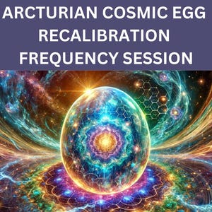 Arcturian Cosmic Egg Reclibration Frequency Session