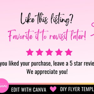 May include: Pink and white graphic with the text "Like this listing? Favorite it to revisit later!" and five pink stars. The text "If you liked your purchase, leave a 5 star review. We appreciate you!" is below the stars. The text "EDIT WITH CANVA" is at the bottom left of the graphic, and "DIY FLYER TEMPLATE" is at the bottom right.