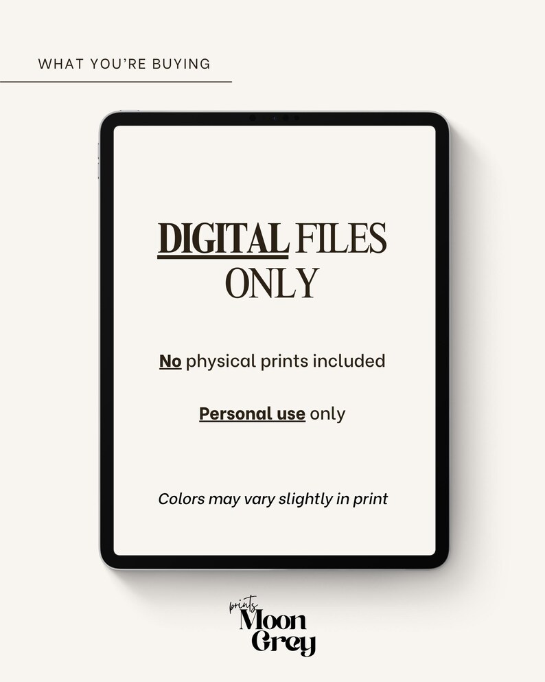 May include: A tablet screen displaying the text WHAT YOU'RE BUYING, DIGITAL FILES ONLY, No physical prints included, Personal use only, and Colors may vary slightly in print. The logo for Moon Grey prints is visible at the bottom of the screen.