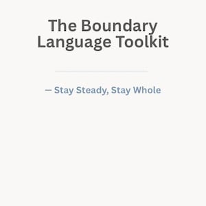 May include: A light beige graphic with the title "The Boundary Language Toolkit" in dark grey. Below the title is the phrase "- Stay Steady, Stay Whole." The bottom of the graphic lists "Scripts • Decision Map • Safety-First Language • Aftercare."