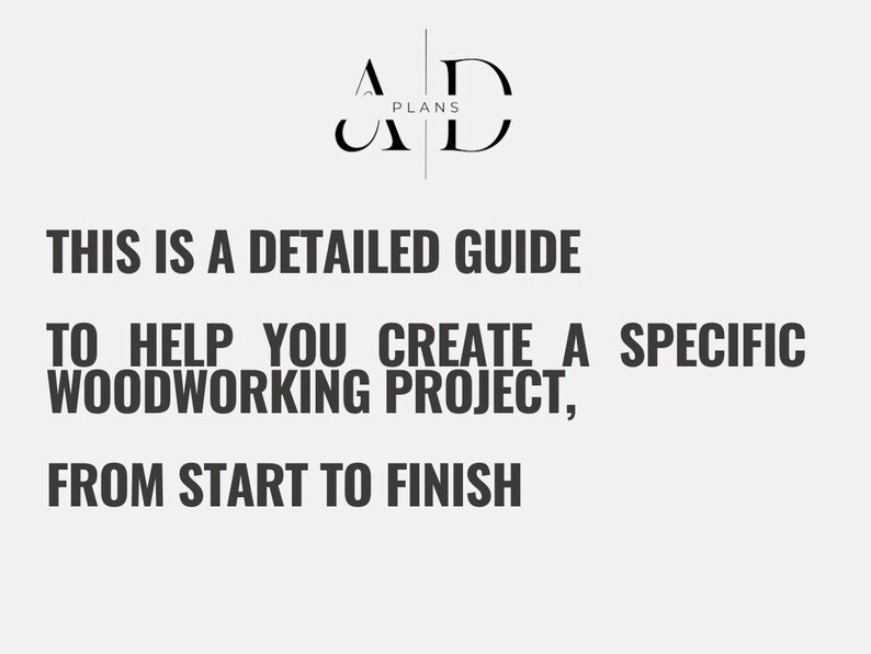 May include: A black and white graphic with the text "PLANS" and the letters "AD" in a stylized font. The text below reads "THIS IS A DETAILED GUIDE TO HELP YOU CREATE A SPECIFIC WOODWORKING PROJECT, FROM START TO FINISH."