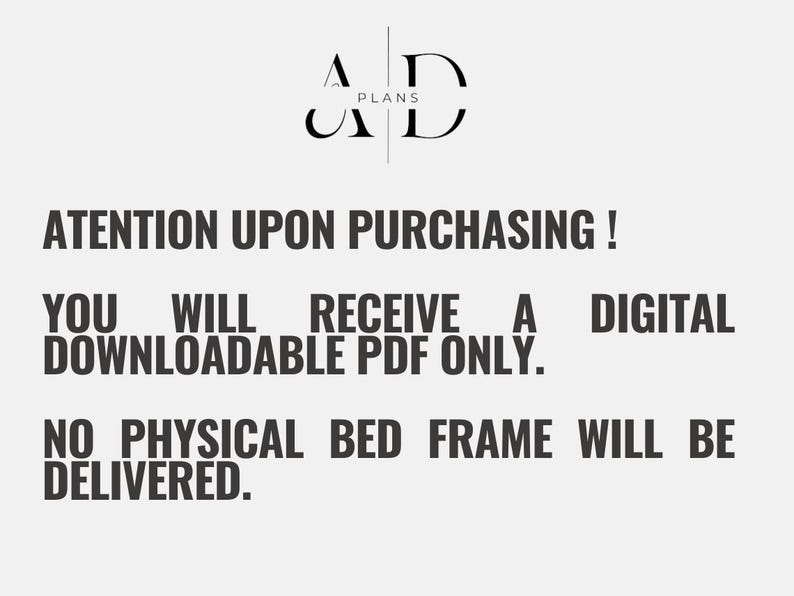 May include: Text on a white background that reads "AD PLANS" in black text. Below the logo, the text reads "ATTENTION UPON PURCHASING! YOU WILL RECEIVE A DIGITAL DOWNLOADABLE PDF ONLY. NO PHYSICAL BED FRAME WILL BE DELIVERED."