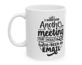 Funny Work Mug - I Survived Another Meeting That Should Have Been an Email - 11 oz Ceramic Cup