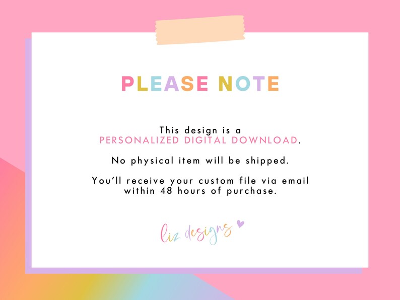 May include: A digital download announcement on a white background with a pink border. Text in various colors reads "PLEASE NOTE" and details about a personalized digital download, with no physical item shipped. The text also mentions receiving the file via email within 48 hours.