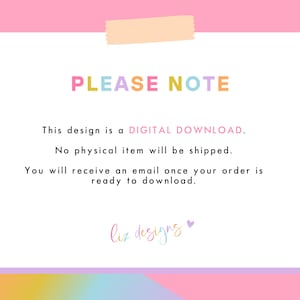 May include: A pink, yellow, blue, and purple text graphic on a white background with the text "PLEASE NOTE" in large letters. The text below reads "This design is a DIGITAL DOWNLOAD. No physical item will be shipped. You will receive an email once your order is ready to download. liz designs"