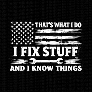 May include: Black and white graphic with an American flag design. The text reads "THAT'S WHAT I DO, I FIX STUFF, AND I KNOW THINGS" with a wrench graphic. The design is distressed.
