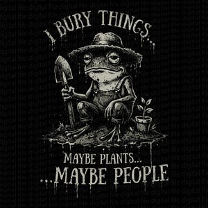 Puede incluir: Gráfico en blanco y negro de una rana con peto y sombrero de paja, sosteniendo una pala. El texto dice "I BURY THINGS... MAYBE PLANTS... MAYBE PEOPLE" en una fuente desgastada, con un tema de jardinería humorístico.