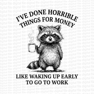 以下が含まれることがあります： コーヒーカップを持ったアライグマの白黒イラスト。上部に「I'VE DONE HORRIBLE THINGS FOR MONEY」、下部に「LIKE WAKING UP EARLY TO GO TO WORK」と書かれています。アライグマは不機嫌そうな表情をしています。