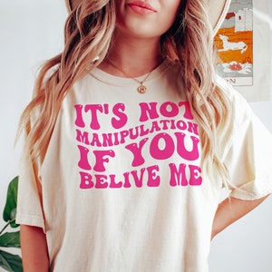 It&#39;s Not Manipulation If You Believe Me Tshirt, Sarcastic Shirt, Funny Memes Shirt, Gift for Her, Meme Shirt, Gift for Him, Unisex Shirt
