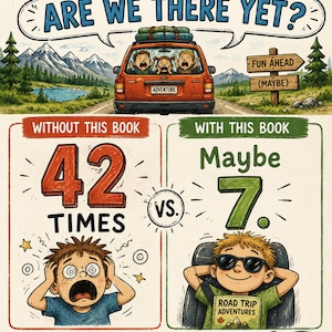 May include: A colorful illustration comparing road trips with and without a book. The top shows a car with three children shouting, "Are we there yet?" Below, a stressed child is shown 42 times without the book, versus 7 times with the book.