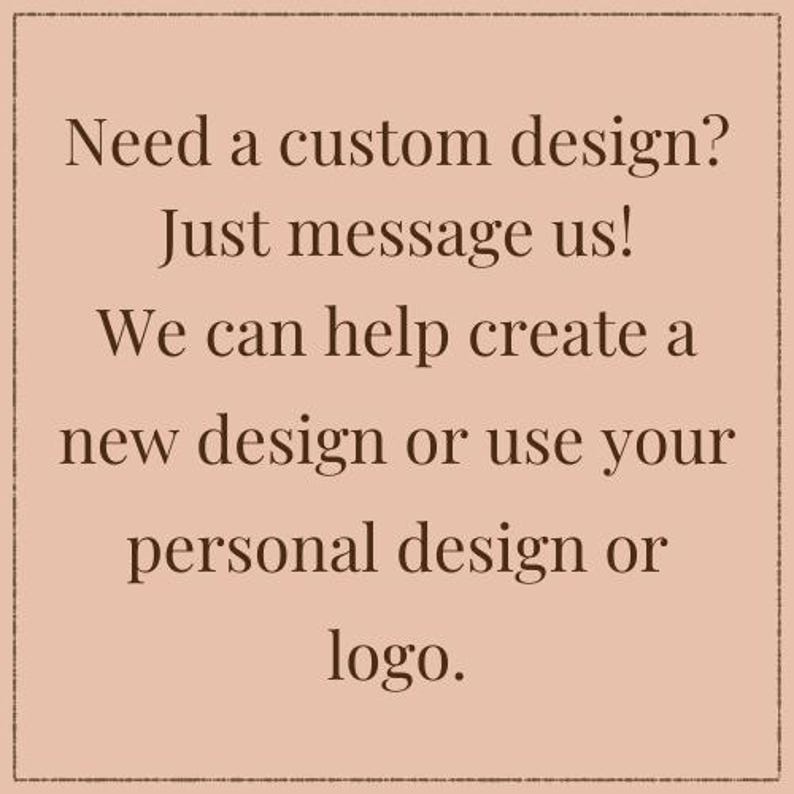 May include: A square graphic with a light peach background and a thin dark brown border. The text in dark brown reads: Need a custom design? Just message us! We can help create a new design or use your personal design or logo.