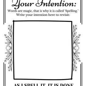 May include: A black and white intention journal page with the text "Your Intention:" and "Words are magic, that is why it is called 'Spelling.' Write your intention here to revisit:" The page includes a blank square for writing and the text "AS I SPELL IT, IT IS DONE."