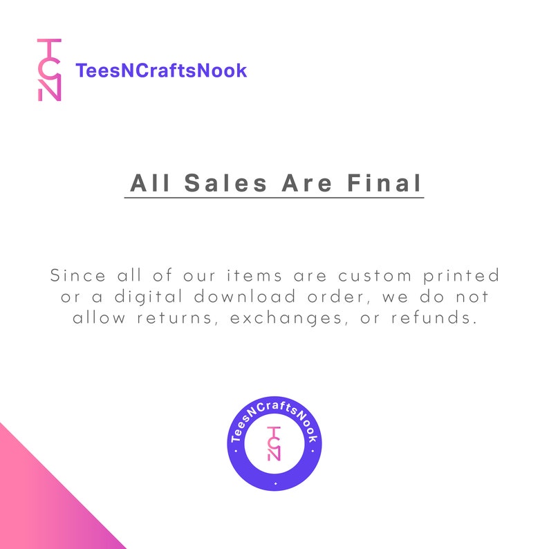 May include: A purple and pink graphic with the text "TeesNCraftsNook" and the text "All Sales Are Final". The text below reads "Since all of our items are custom printed or a digital download order, we do not allow returns, exchanges, or refunds."