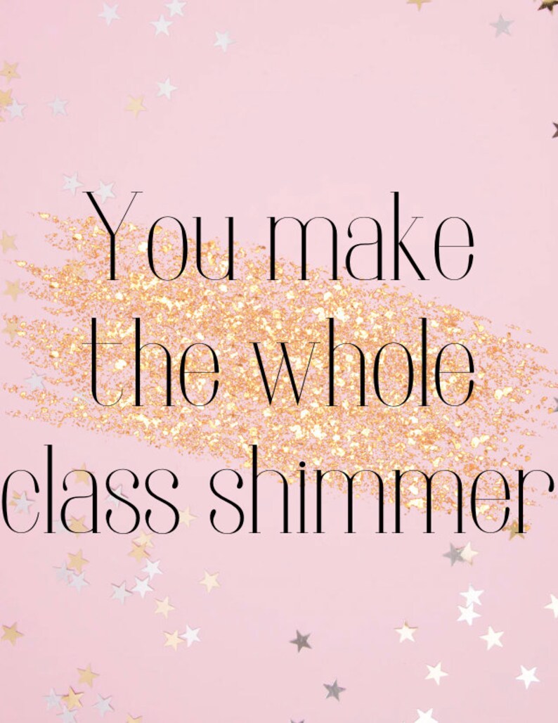 May include: Pink background with gold glitter and the text "You make the whole class shimmer" in black.