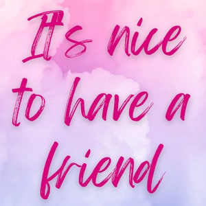 May include: Pink and blue watercolor background with the text "It's nice to have a friend" written in pink.