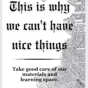 May include: Black and white text on a white background with a torn newspaper background. The text reads "This is why we can't have nice things. Take good care of our materials and learning space."