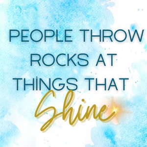 May include: A blue watercolor background with the text "PEOPLE THROW ROCKS AT THINGS THAT shine" in gold lettering with a sparkle effect.