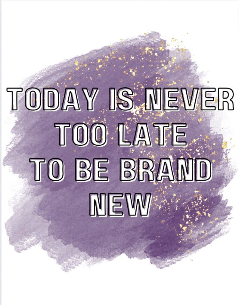 May include: Purple watercolor background with gold glitter and the text "TODAY IS NEVER TOO LATE TO BE BRAND NEW".