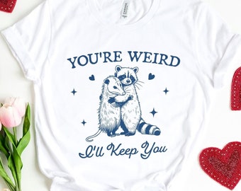 You're Weird I'll Keep You Shirt, Funny Raccoon T-Shirt, Possum Tee, Opossum Gift, Valentines Day Shirt, Funny Love Tee, Animal Meme Shirt