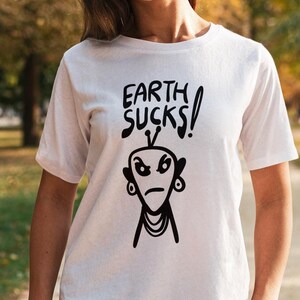 Earth Sucks Alien Shirt, Funny Alien Tee, Graphic Humor Shirt, UFO Shirt, Funny Saying Shirt, Extraterrestrial Shirt, Funny Shirt, Gag Gift