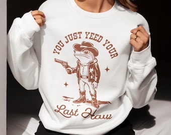 You Just Yee'd Your Last Haw Sweatshirt, Retro Funny Frog Sweatshirt, Cowboy Meme Sweatshirt, Funny Western Sweatshirt, Frog Meme Sweatshirt