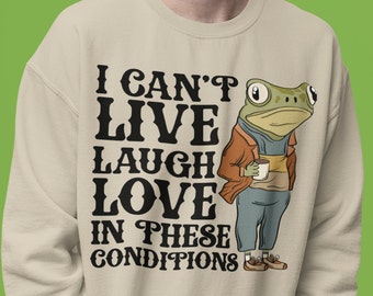 Funny Frog Sweatshirt, I Can't Live Laugh Love in These Conditions Sweatshirt, Adult Humor Gift, Mental Health Sweatshirt, Meme Sweatshirt
