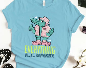 Funny Australia Shirt, Everything Will Kill You In Australia Tee, Funny Crocodile Shirt, Animal Meme Shirt, Gag Gift, Australia Trip Shirt