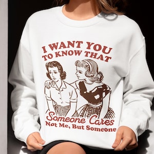 I Want You To Know Someone Cares Not Me But Someone Sweatshirt, Sarcastic Vintage Sweatshirt, Sassy Retro Sweatshirt, Funny Gift For Her
