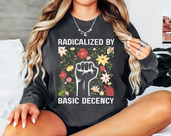 Radicalized By Basic Decency Shirt, Political Protest Tshirt, Feminist Activist Gift, Liberal Sweatshirt, Social Justice Shirt, Equality Tee