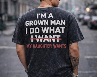 Funny Dad Tee Im A Grown Man I Do What My Daughter Wants Shirt Fathers Day Gift Back Print Mens Sarcastic Dad Acid Wash Top