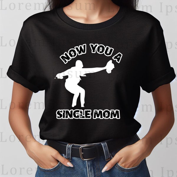 Now You A Single Mom PNG, Single Moms PNG, Funny Mom Gift, Funny Shirt, Happy Mother's Day, Gift For Mom