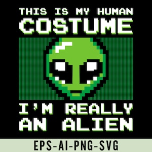 May include: A green pixelated alien with large eyes and a small mouth. The text "THIS IS MY HUMAN COSTUME I'M REALLY AN ALIEN" is written in a pixelated font. The text "EPS-AI-PNG-SVG" is written below the alien.