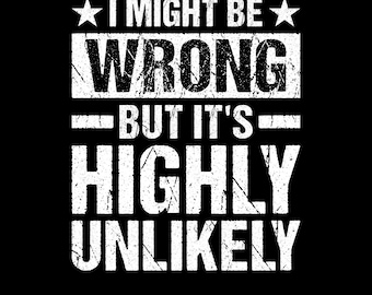 I Might Be Wrong But It's Highly Unlikely Png Svg: Funny Sarcastic Shirt Design