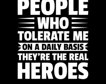 People Who Tolerate Me On A Daily Basis They're The Real Heroes, Sarcastic Funny Shirt Design for Friends and Coworkers, Sassy Quote Png Svg