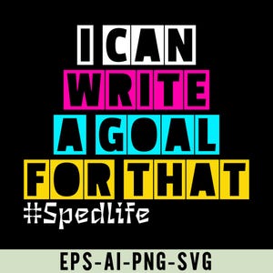Könnte beinhalten: Schwarzes Grafikdesign mit dem Text "I CAN WRITE A GOAL FOR THAT" in weißen, rosa, blauen und gelben Blockbuchstaben. Der Hashtag "#SpedLife" befindet sich unter dem Text. Der untere Teil des Bildes enthält den Text "EPS-AI-PNG-SVG".