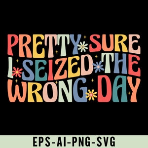 May include: A colorful graphic design with the text "Pretty sure I seized the wrong day". The text is in a rainbow of colors with flowers and stars scattered around the text.