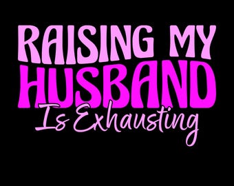 Raising My Husband Is Exhausting Png Svg, Wife Life Shirt Design, Funny Couple, Quirky Quote, Wife Saying, Sassy Marriage Humor, Wife Gift