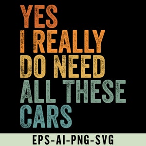 May include: A graphic design with a vintage look featuring the text "YES I REALLY DO NEED ALL THESE CARS" in a distressed font with a color gradient from yellow to orange to green to blue.